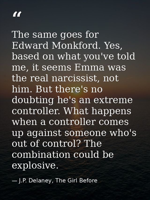 The same goes for Edward Monkford. Yes, based on what you've told me, it seems Emma was the real narcissist, not him. Bu — J.P. Delaney, The Girl Before