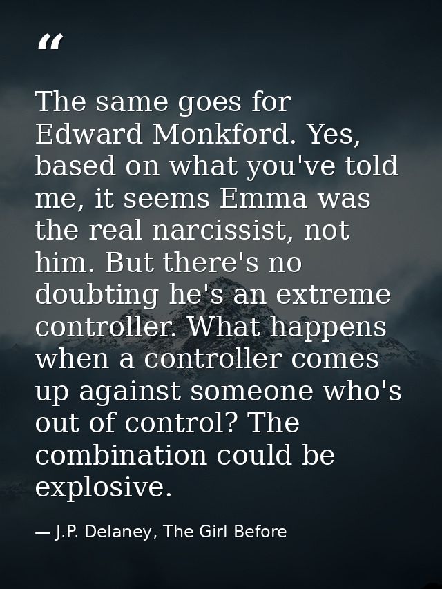 The same goes for Edward Monkford. Yes, based on what you've told me, it seems Emma was the real narcissist, not him. Bu — J.P. Delaney, The Girl Before