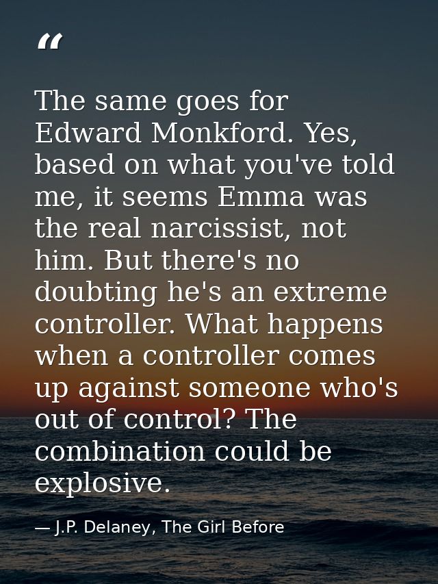 The same goes for Edward Monkford. Yes, based on what you've told me, it seems Emma was the real narcissist, not him. Bu — J.P. Delaney, The Girl Before