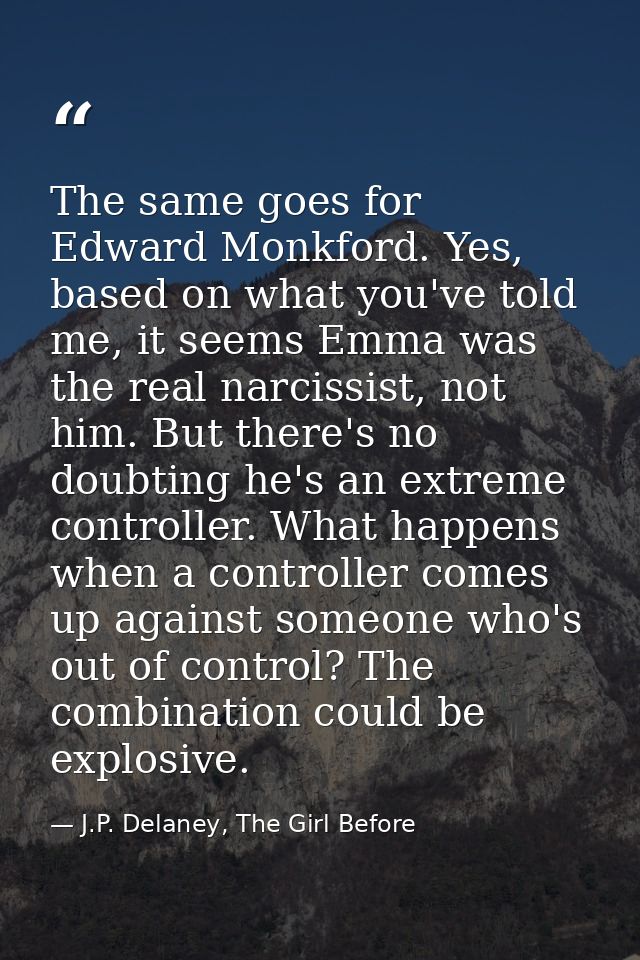 The same goes for Edward Monkford. Yes, based on what you've told me, it seems Emma was the real narcissist, not him. Bu — J.P. Delaney, The Girl Before