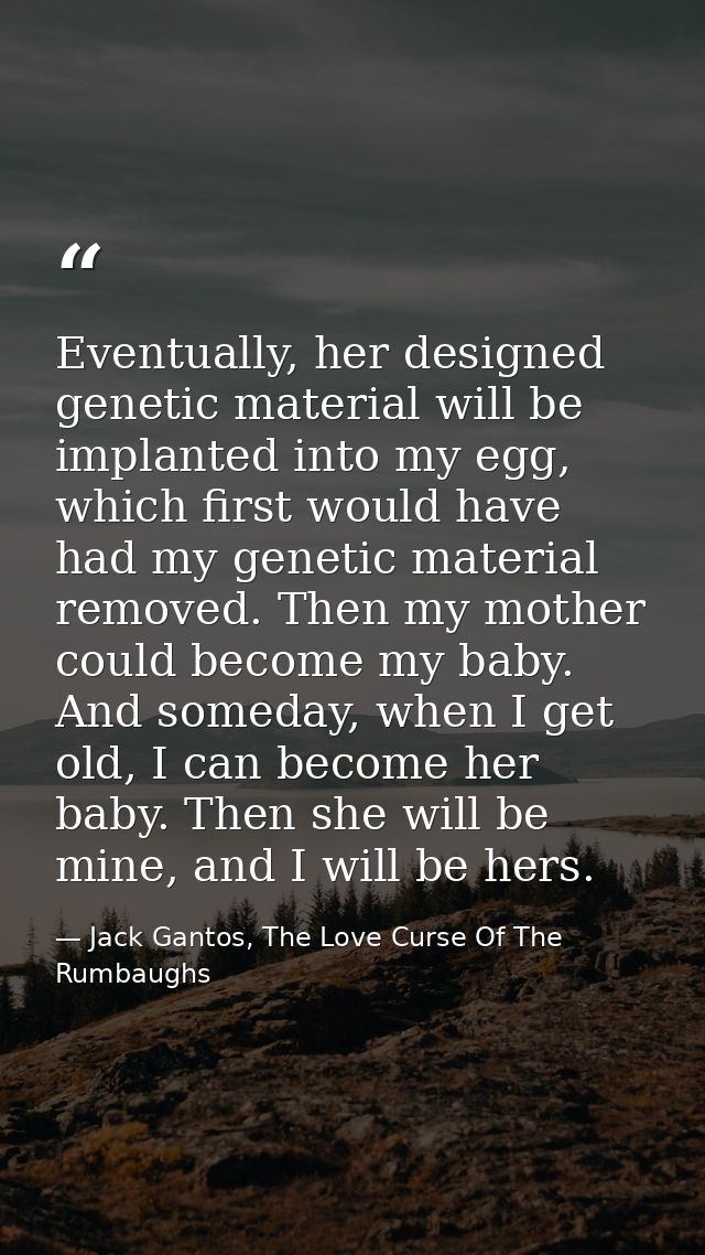 Eventually, her designed genetic material will be implanted into my egg, which first would have had my genetic material  — Jack Gantos, The Love Curse Of The Rumbaughs