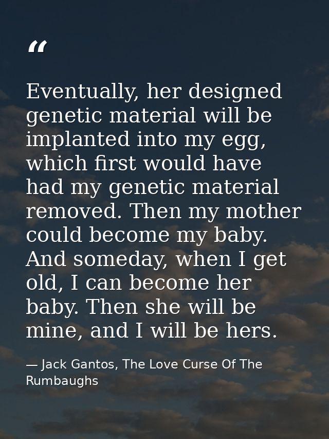Eventually, her designed genetic material will be implanted into my egg, which first would have had my genetic material  — Jack Gantos, The Love Curse Of The Rumbaughs