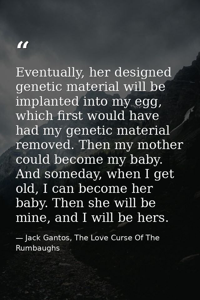 Eventually, her designed genetic material will be implanted into my egg, which first would have had my genetic material  — Jack Gantos, The Love Curse Of The Rumbaughs