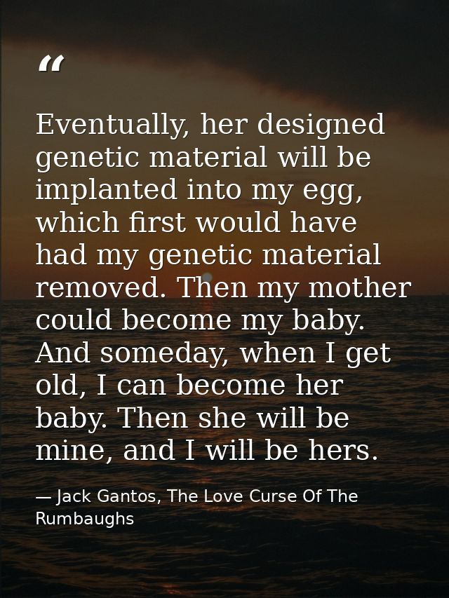 Eventually, her designed genetic material will be implanted into my egg, which first would have had my genetic material  — Jack Gantos, The Love Curse Of The Rumbaughs
