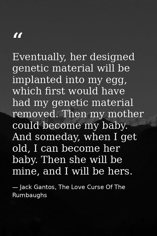 Eventually, her designed genetic material will be implanted into my egg, which first would have had my genetic material  — Jack Gantos, The Love Curse Of The Rumbaughs