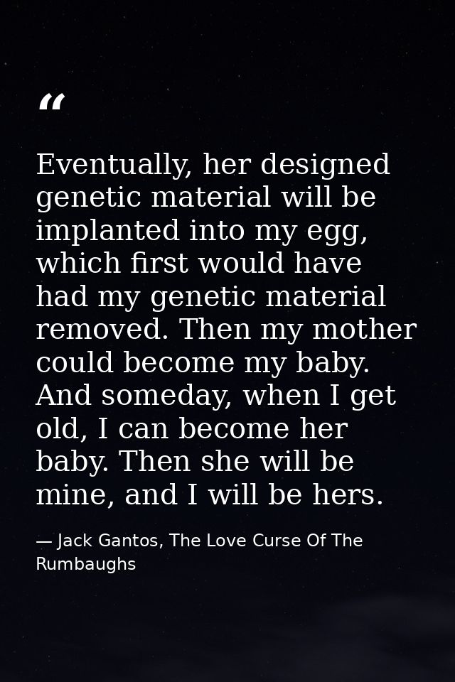 Eventually, her designed genetic material will be implanted into my egg, which first would have had my genetic material  — Jack Gantos, The Love Curse Of The Rumbaughs