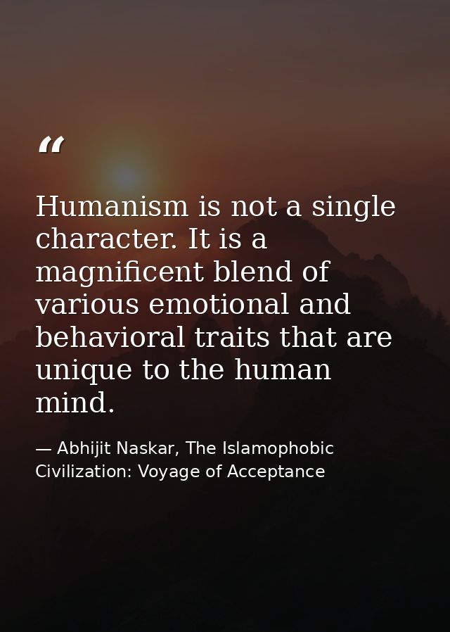 Humanism is not a single character. It is a magnificent blend of various emotional and behavioral traits that are unique — Abhijit Naskar, The Islamophobic Civilization: Voyage of Acceptance