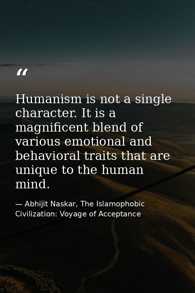 Humanism is not a single character. It is a magnificent blend of various emotional and behavioral traits that are unique — Abhijit Naskar, The Islamophobic Civilization: Voyage of Acceptance
