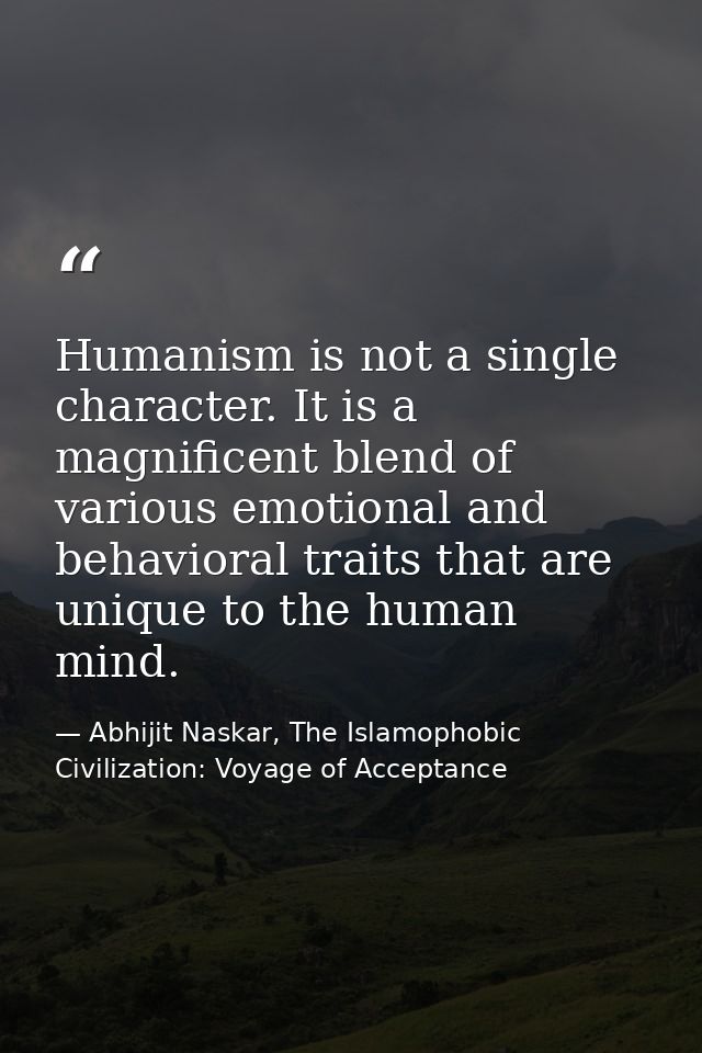 Humanism is not a single character. It is a magnificent blend of various emotional and behavioral traits that are unique — Abhijit Naskar, The Islamophobic Civilization: Voyage of Acceptance