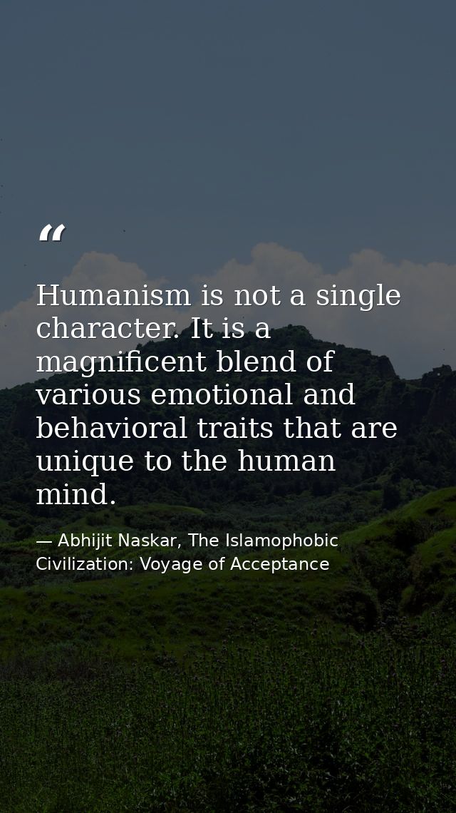Humanism is not a single character. It is a magnificent blend of various emotional and behavioral traits that are unique — Abhijit Naskar, The Islamophobic Civilization: Voyage of Acceptance