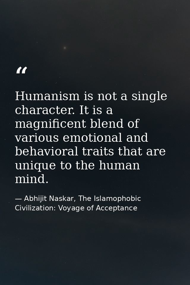 Humanism is not a single character. It is a magnificent blend of various emotional and behavioral traits that are unique — Abhijit Naskar, The Islamophobic Civilization: Voyage of Acceptance