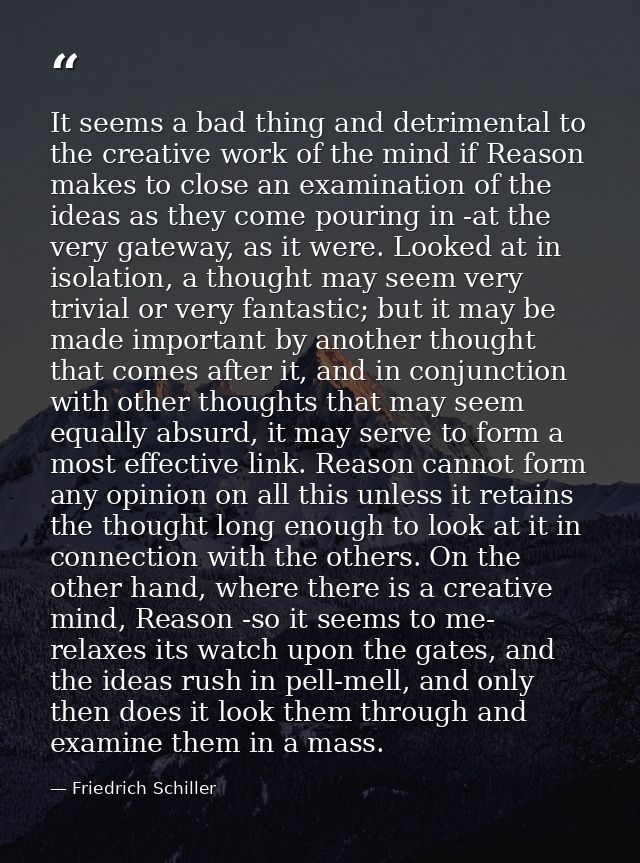 It seems a bad thing and detrimental to the creative work of the mind if Reason makes to close an examination of the ide — Friedrich Schiller