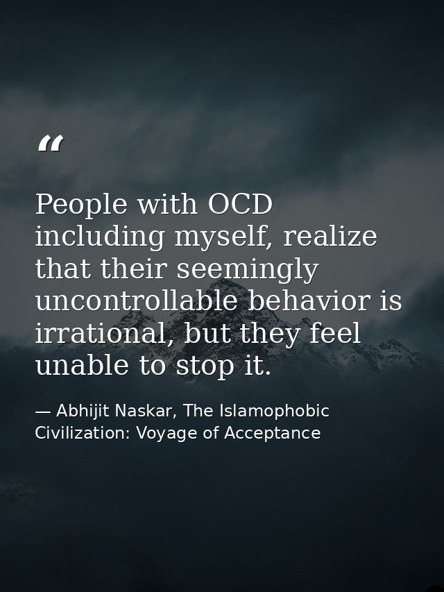 People with OCD including myself, realize that their seemingly uncontrollable behavior is irrational, but they feel unab — Abhijit Naskar, The Islamophobic Civilization: Voyage of Acceptance