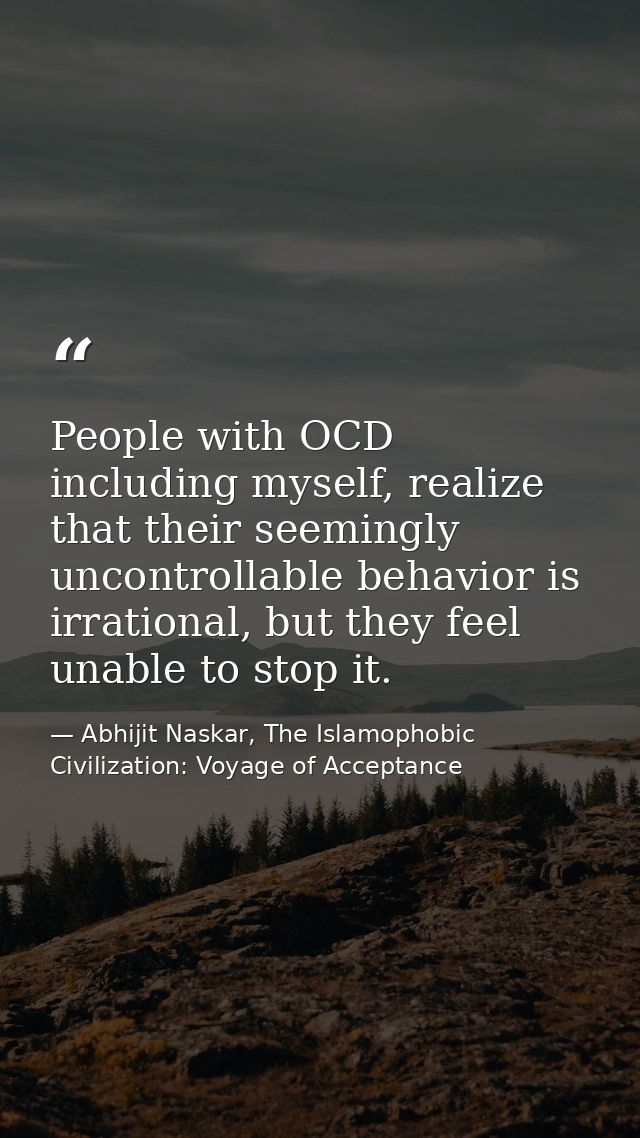 People with OCD including myself, realize that their seemingly uncontrollable behavior is irrational, but they feel unab — Abhijit Naskar, The Islamophobic Civilization: Voyage of Acceptance