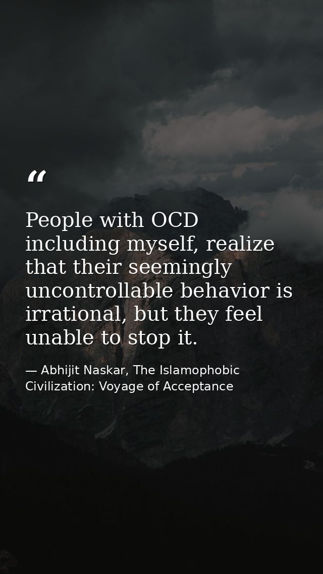 People with OCD including myself, realize that their seemingly uncontrollable behavior is irrational, but they feel unab — Abhijit Naskar, The Islamophobic Civilization: Voyage of Acceptance