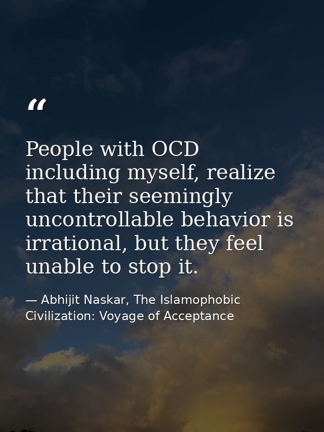 People with OCD including myself, realize that their seemingly uncontrollable behavior is irrational, but they feel unab — Abhijit Naskar, The Islamophobic Civilization: Voyage of Acceptance
