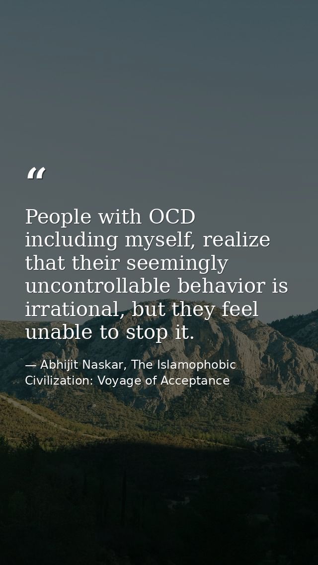 People with OCD including myself, realize that their seemingly uncontrollable behavior is irrational, but they feel unab — Abhijit Naskar, The Islamophobic Civilization: Voyage of Acceptance