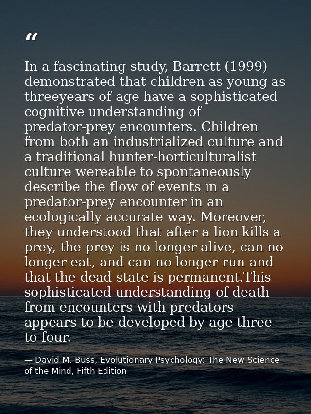 In a fascinating study, Barrett (1999) demonstrated that children as young as threeyears of age have a sophisticated cog — David M. Buss, Evolutionary Psychology: The New Science of the Mind, Fifth Edition