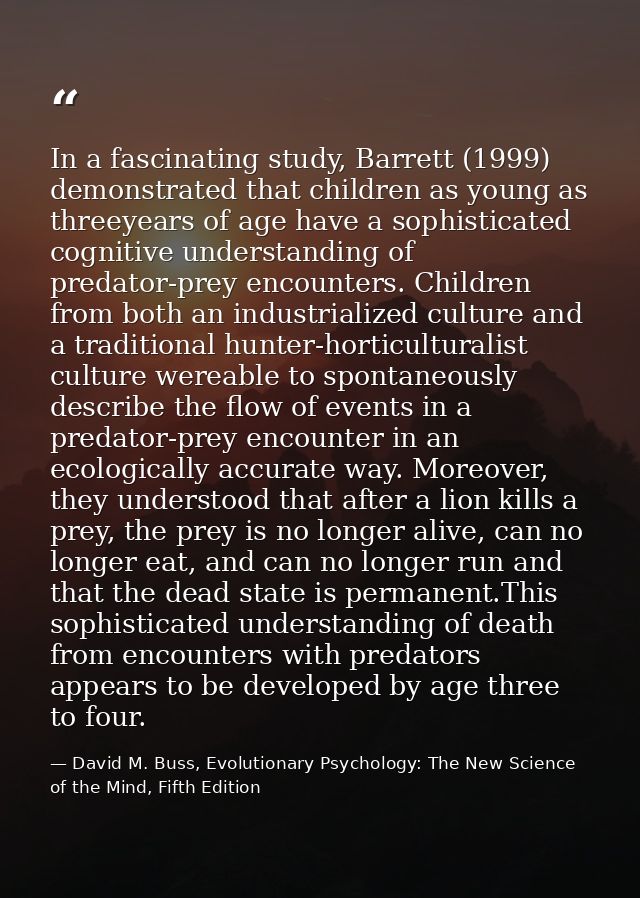 In a fascinating study, Barrett (1999) demonstrated that children as young as threeyears of age have a sophisticated cog — David M. Buss, Evolutionary Psychology: The New Science of the Mind, Fifth Edition
