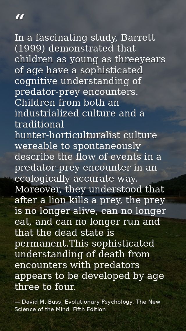 In a fascinating study, Barrett (1999) demonstrated that children as young as threeyears of age have a sophisticated cog — David M. Buss, Evolutionary Psychology: The New Science of the Mind, Fifth Edition