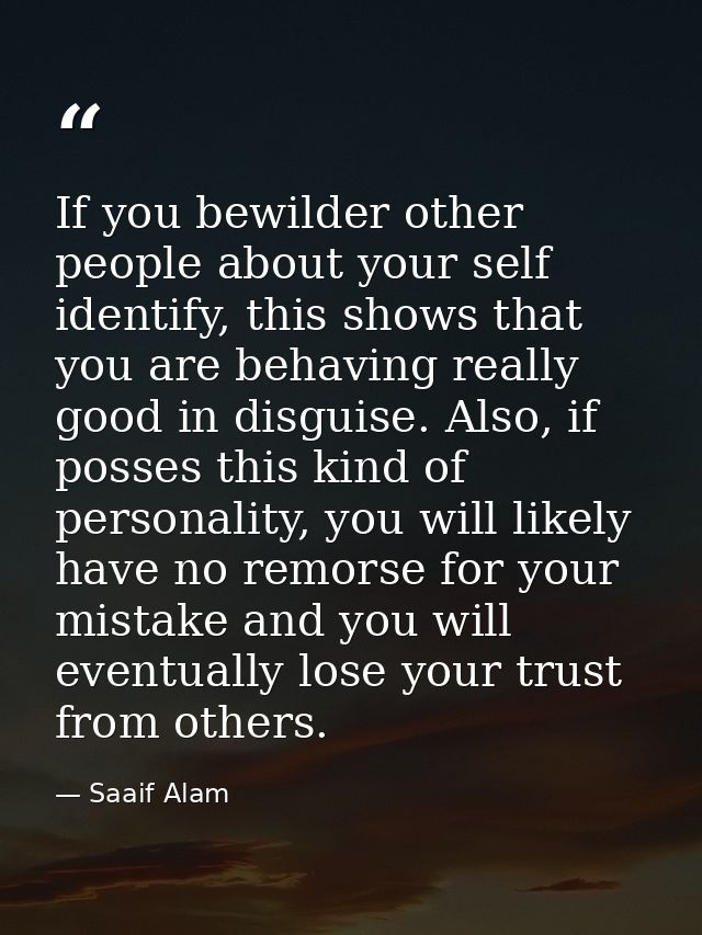 If you bewilder other people about your self identify, this shows that you are behaving really good in disguise. Also, i — Saaif Alam