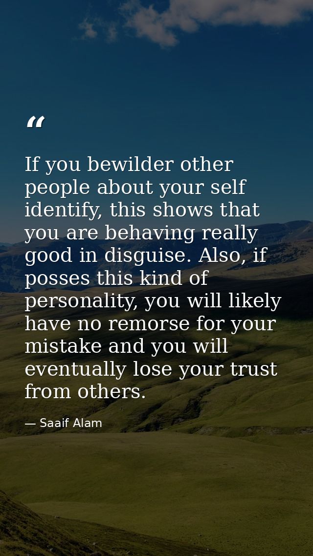 If you bewilder other people about your self identify, this shows that you are behaving really good in disguise. Also, i — Saaif Alam