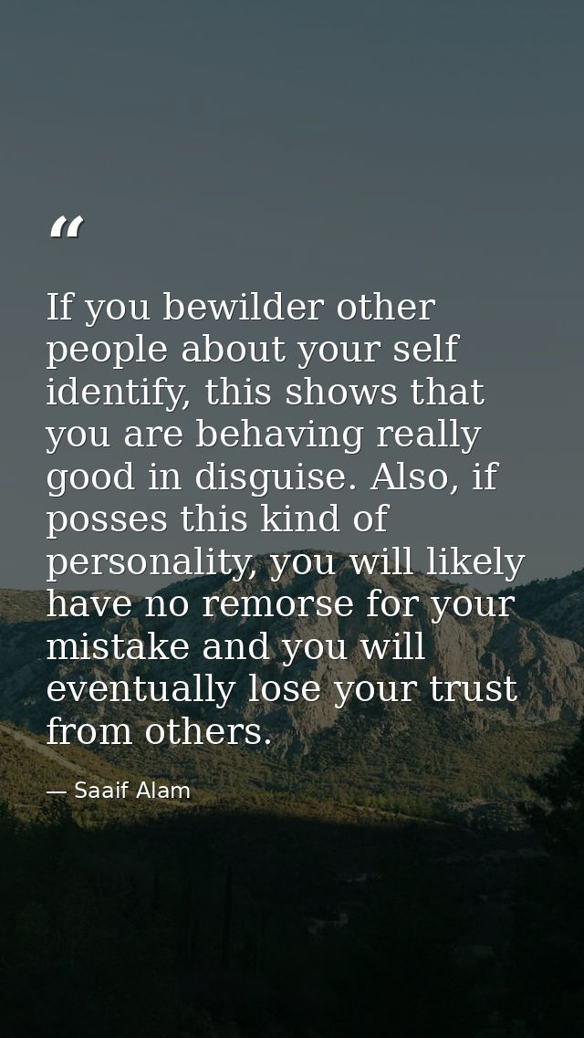 If you bewilder other people about your self identify, this shows that you are behaving really good in disguise. Also, i — Saaif Alam