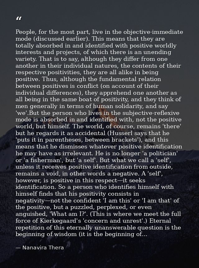 People, for the most part, live in the objective-immediate mode (discussed earlier). This means that they are totally ab — Nanavira Thera