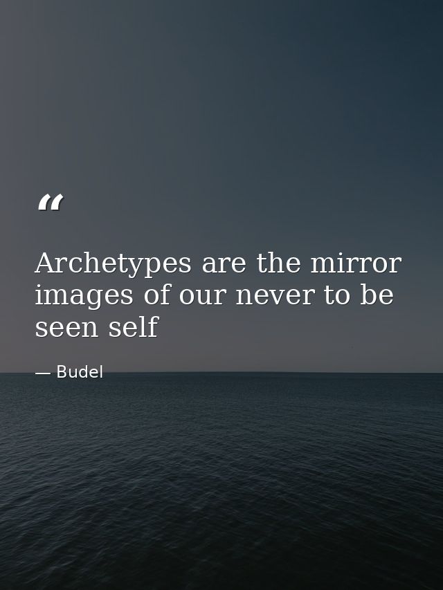 Archetypes are the mirror images of our never to be seen self — Budel
