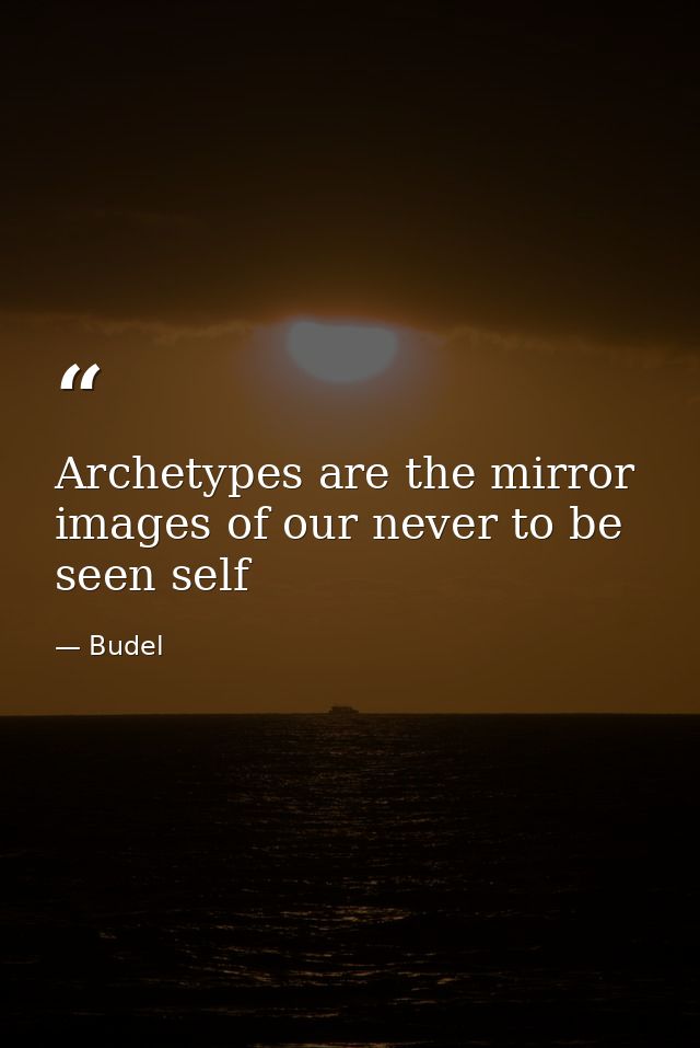 Archetypes are the mirror images of our never to be seen self — Budel