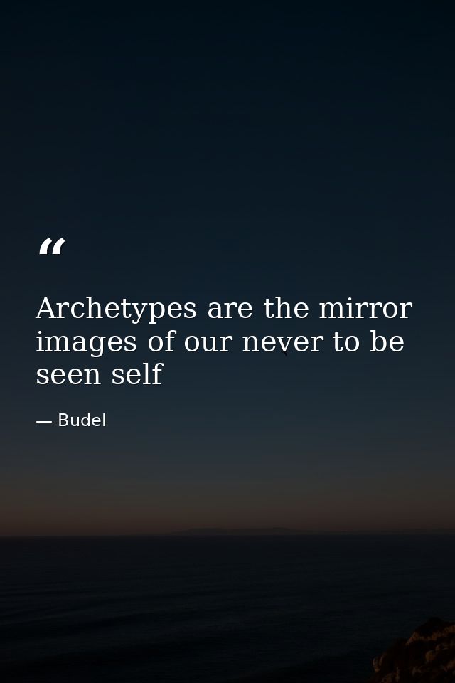 Archetypes are the mirror images of our never to be seen self — Budel