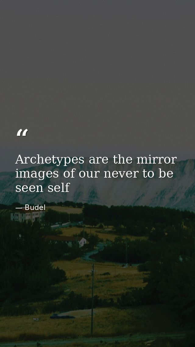 Archetypes are the mirror images of our never to be seen self — Budel