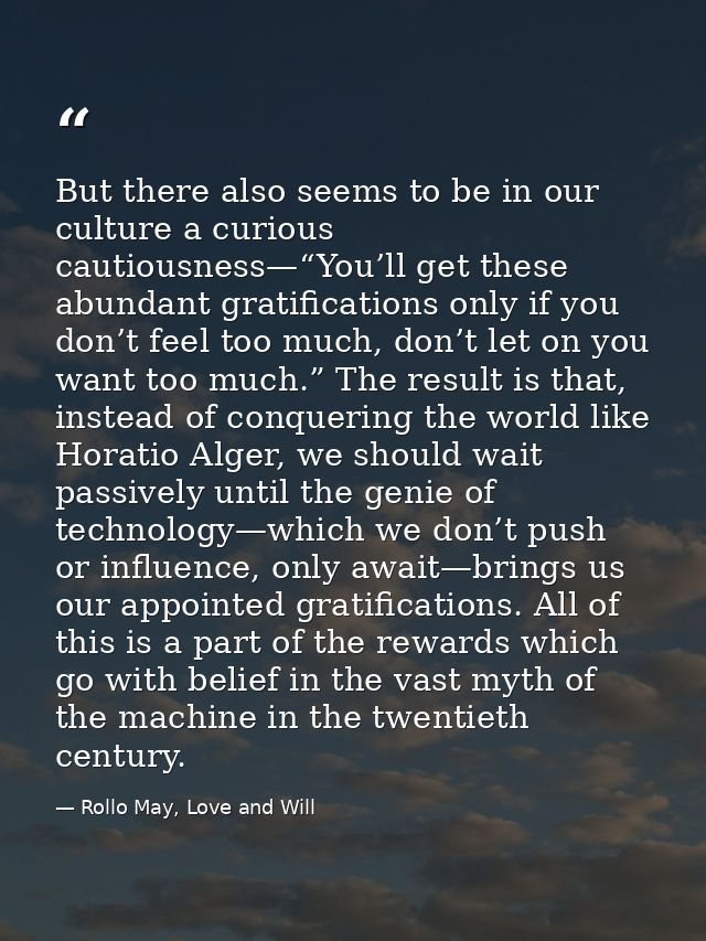 But there also seems to be in our culture a curious cautiousness—“You’ll get these abundant gratifications only if you d — Rollo May, Love and Will