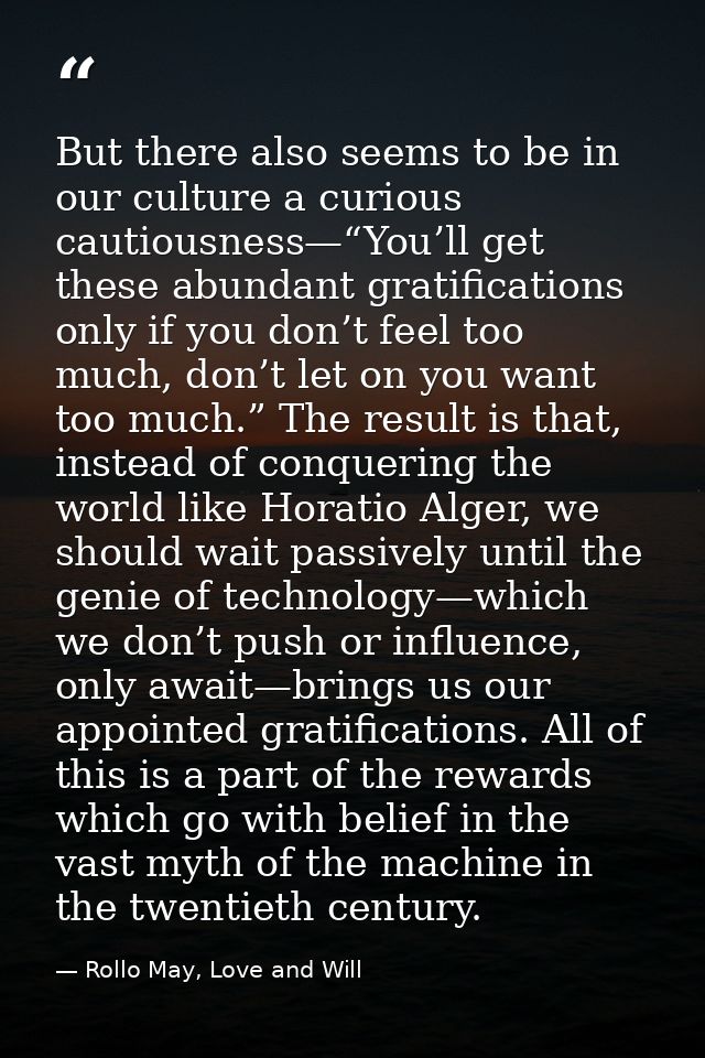 But there also seems to be in our culture a curious cautiousness—“You’ll get these abundant gratifications only if you d — Rollo May, Love and Will