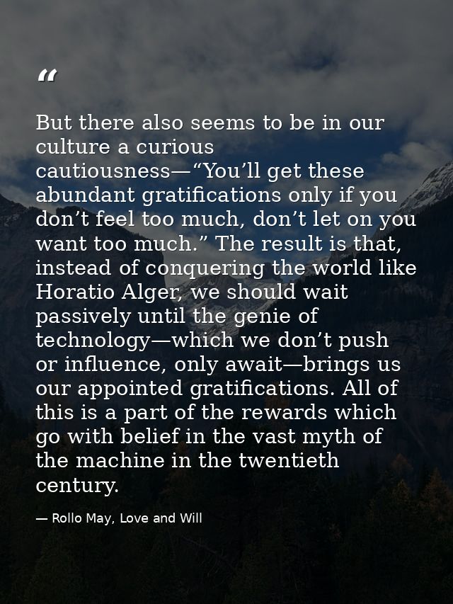 But there also seems to be in our culture a curious cautiousness—“You’ll get these abundant gratifications only if you d — Rollo May, Love and Will