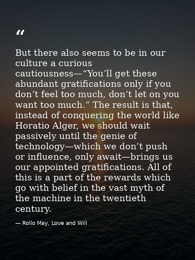 But there also seems to be in our culture a curious cautiousness—“You’ll get these abundant gratifications only if you d — Rollo May, Love and Will