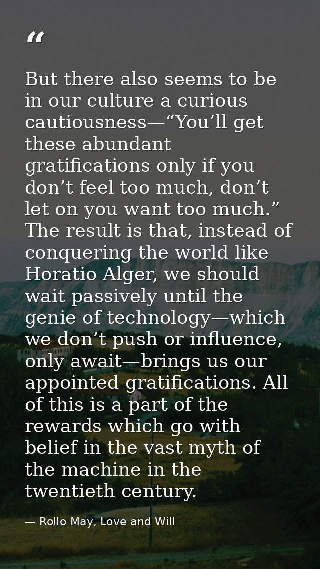 But there also seems to be in our culture a curious cautiousness—“You’ll get these abundant gratifications only if you d — Rollo May, Love and Will