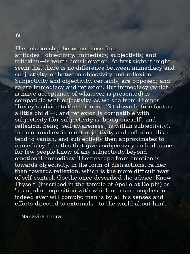 The relationship between these four attitudes—objectivity, immediacy, subjectivity, and reflexion—is worth consideration — Nanavira Thera
