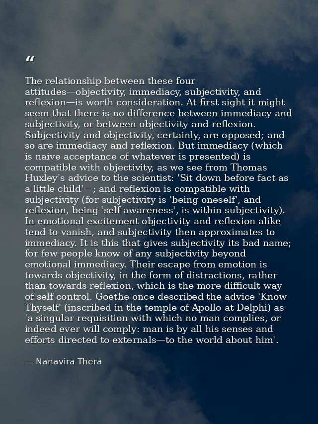 The relationship between these four attitudes—objectivity, immediacy, subjectivity, and reflexion—is worth consideration — Nanavira Thera