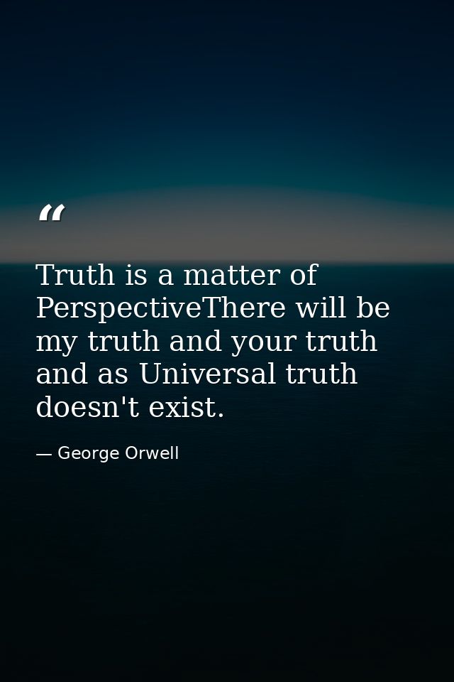 Truth is a matter of PerspectiveThere will be my truth and your truth and as Universal truth doesn't exist. — George Orwell