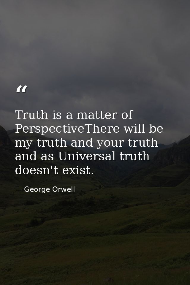 Truth is a matter of PerspectiveThere will be my truth and your truth and as Universal truth doesn't exist. — George Orwell
