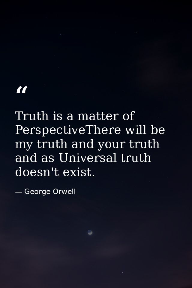 Truth is a matter of PerspectiveThere will be my truth and your truth and as Universal truth doesn't exist. — George Orwell