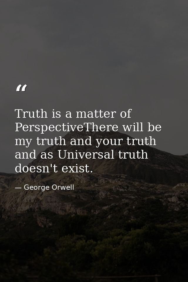 Truth is a matter of PerspectiveThere will be my truth and your truth and as Universal truth doesn't exist. — George Orwell