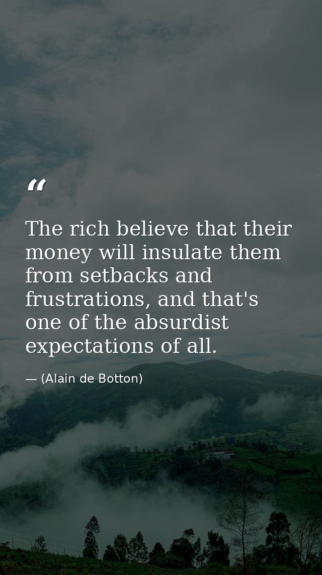 The rich believe that their money will insulate them from setbacks and frustrations, and that's one of the absurdist exp — (Alain de Botton)