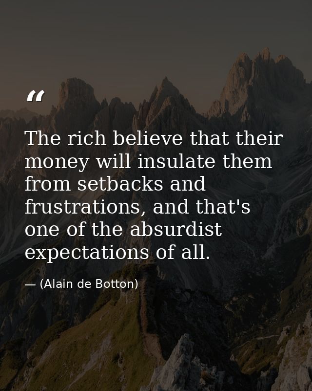 The rich believe that their money will insulate them from setbacks and frustrations, and that's one of the absurdist exp — (Alain de Botton)