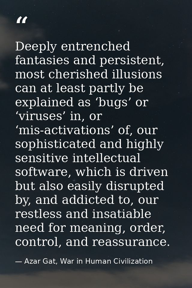 Deeply entrenched fantasies and persistent, most cherished illusions can at least partly be explained as ‘bugs’ or ‘viru — Azar Gat, War in Human Civilization