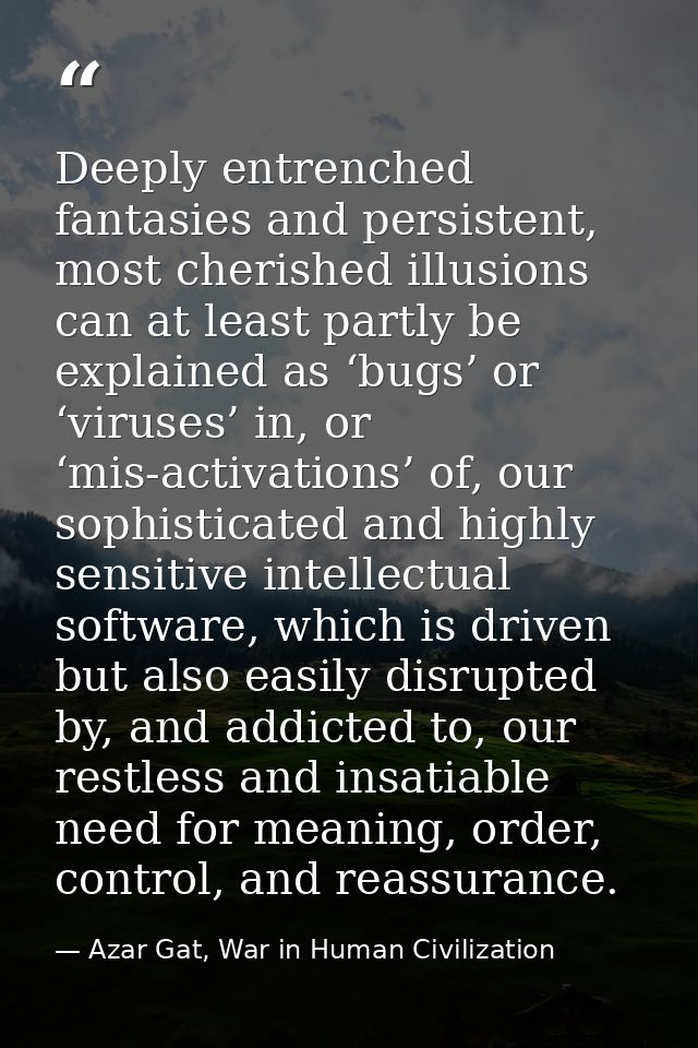 Deeply entrenched fantasies and persistent, most cherished illusions can at least partly be explained as ‘bugs’ or ‘viru — Azar Gat, War in Human Civilization