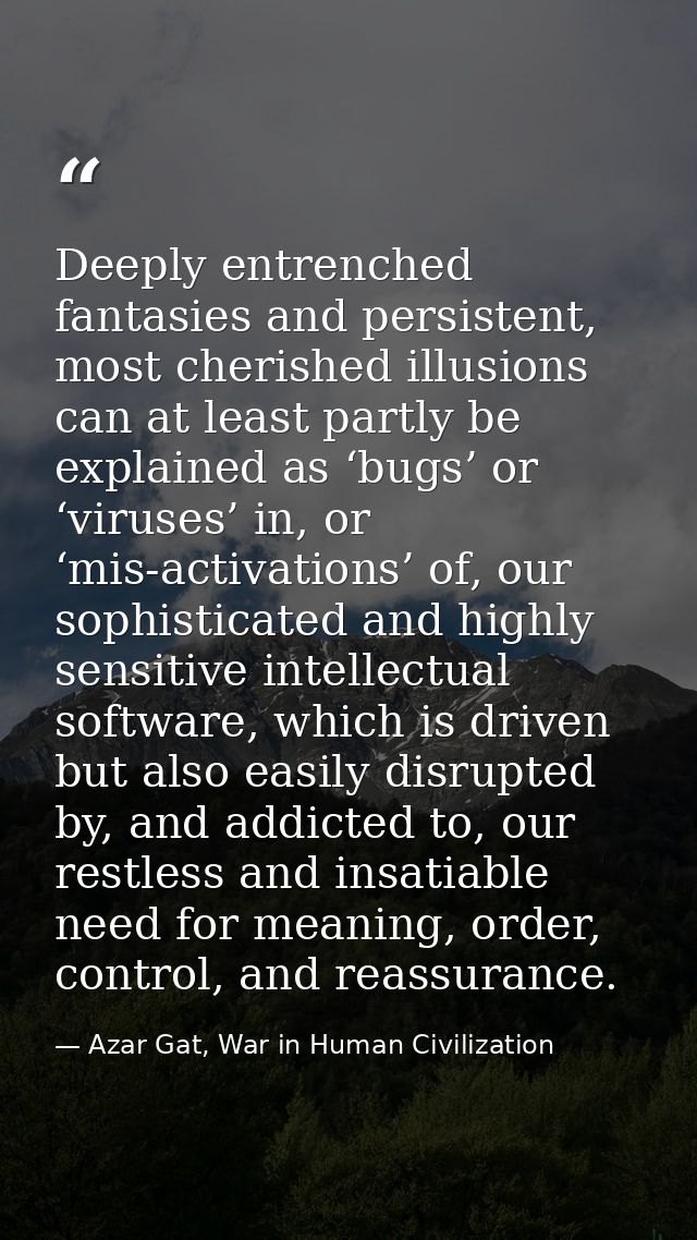 Deeply entrenched fantasies and persistent, most cherished illusions can at least partly be explained as ‘bugs’ or ‘viru — Azar Gat, War in Human Civilization
