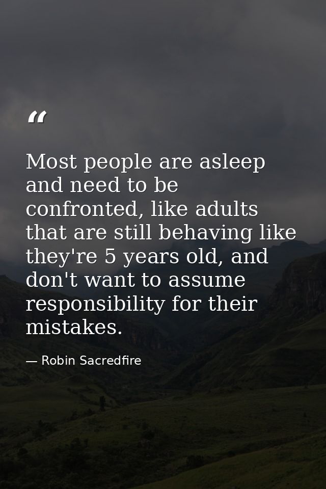 Most people are asleep and need to be confronted, like adults that are still behaving like they're 5 years old, and don' — Robin Sacredfire