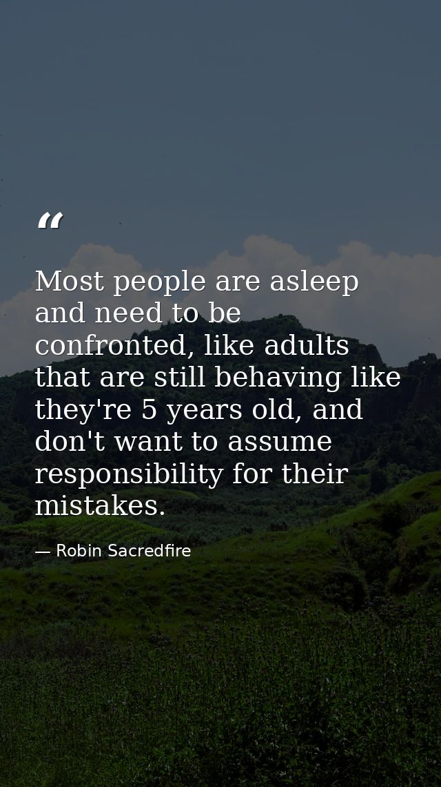 Most people are asleep and need to be confronted, like adults that are still behaving like they're 5 years old, and don' — Robin Sacredfire